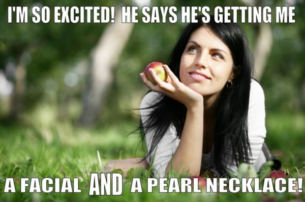 I'M SO EXCITED! HE SAYS HE'S GETTING ME A FACIAL AND A PEARL NECKLACE!