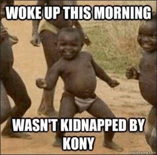 WOKE UP THIS MORNING WASN'T KIDNAPPED BY KONY