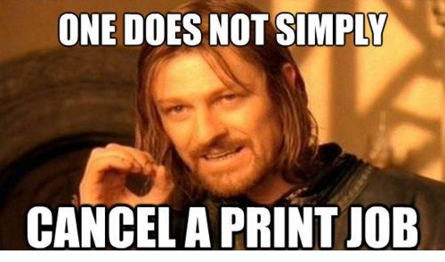 ONE DOES NOT SIMPLY CANCEL A PRINT JOB