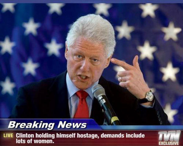 Breaking News Clinton holding himself hostage, demands include lots of women.
