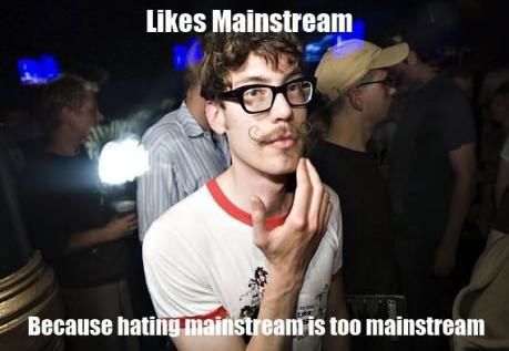 Likes Mainstream Because hating mainstream is too mainstream