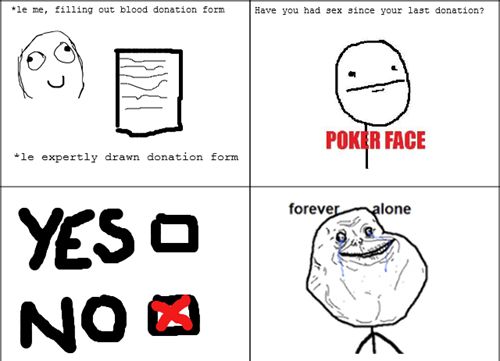 *le me, filling out blood dontation form Have you had sex since your last donation? POKER FACE YES NO forever alone