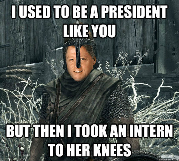 I USED TO BE A PRESIDENT LIKE YOU BUT THEN I TOOK AN INTERN TO HER KNEES