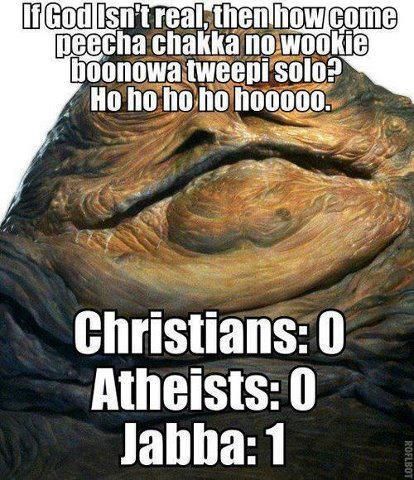 If God isn't real, then how come peecha chakka no wookie boonowa tweepi solo? Ho ho ho ho hoooo. Chrisians: 0 Atheists: 0 Jabba: 1