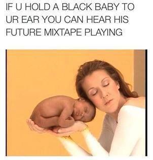 IF U HOLD A BLACK BABY TO UR EAR YOU CAN HEAR HIS FUTURE MIXTAPE PLAYING