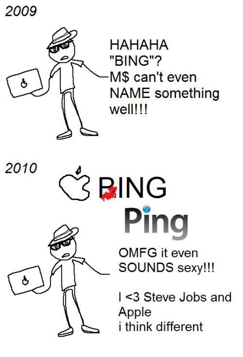 2009 HAHAHA 'BING'? M$ can't even NAME something well!!! 2010 PING Ping OMFG it even SOUNDS sexy!!! I <3 Steve Jobs and Apple i think different