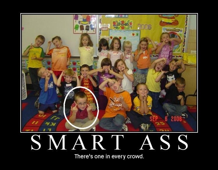 SMART ASS There's one in every crowd.
