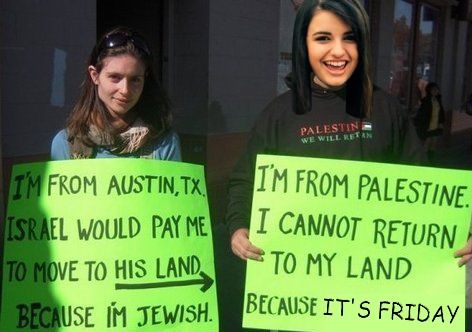 I'M FROM AUSTIN, TX. ISRAEL WOULD PAY ME TO MOVE TO HIS LAND BECAUSE I'M JEWISH. I'M FROM PALESTINE. I CANNOT RETURN TO MY LAND BECAUSE IT'S FRIDAY