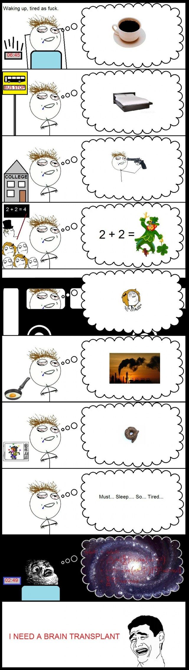 Waking up, tired as f✡✞k. BUS STOP COLLEGE 2+2=4 Must... Sleep... So... Tired... I NEED A BRAIN TRANSPLANT