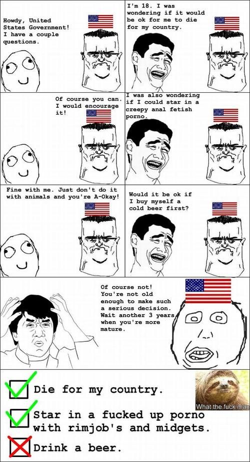 Howdy, United States Government! I have a couple questions. I'm 18. I was wondering if it would be ok for me to die for my country. Of course you can. I would encourage it! I was also wondering if I could star in a crewpy anal fetish pr0no.