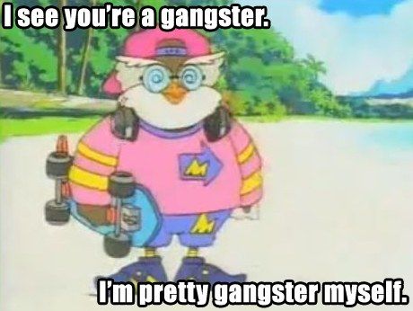 I see you're a gangster.
 I'm pretty gangster myself.