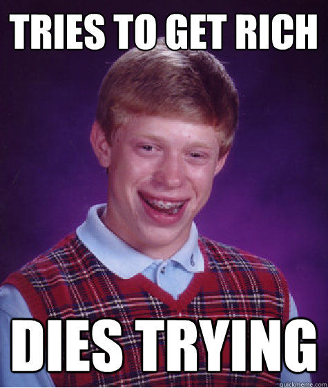 TRIES TO GET RICH DIES TRYING