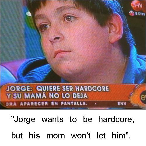 JORGE: QUIERE SER HARDCORE Y SU MAMA NO LO DEJA "Jorge wants to be hardcore, but his om won't let him".