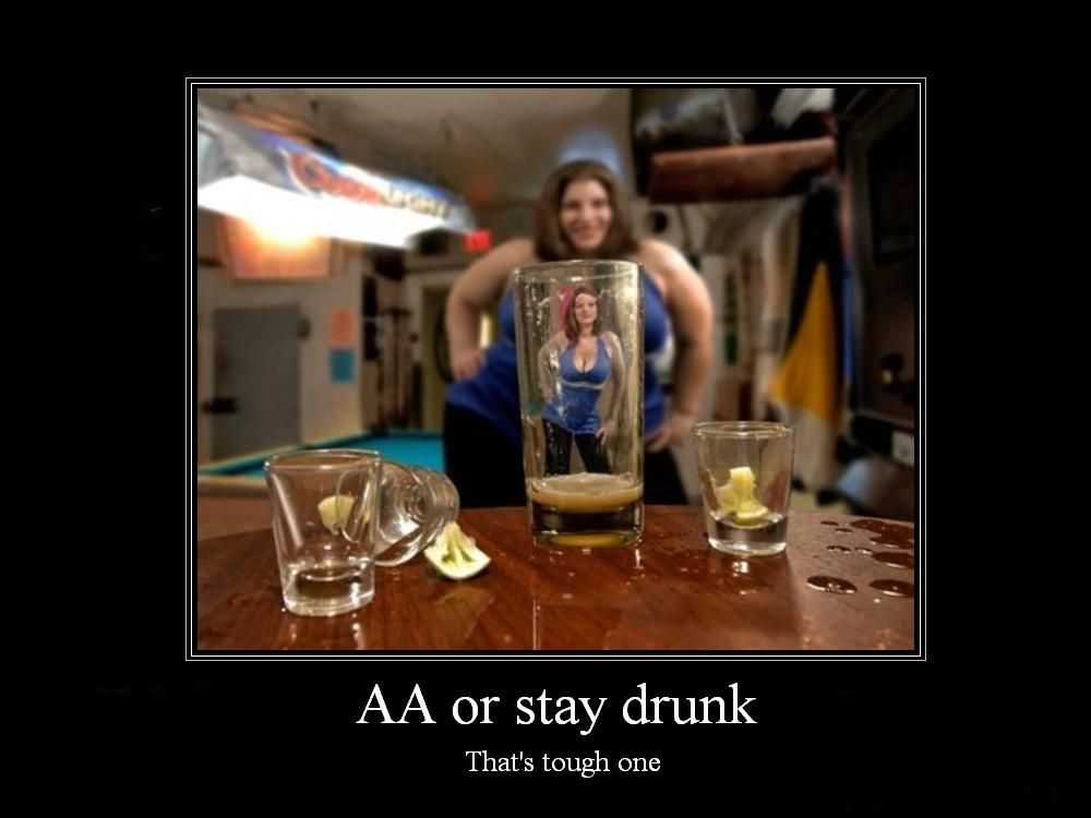 AA or stay drunk That's tough one