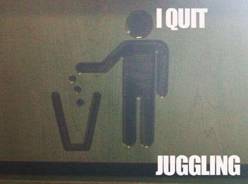I QUIT JUGGLING