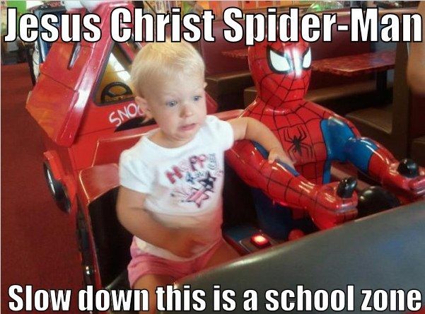 Jesus Christ Spider-Man
 Slow down this is a school zone