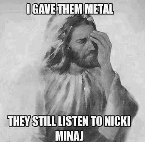 I GAVE THEM METAL THEY STILL LISTEN TO NICKI MINAJ