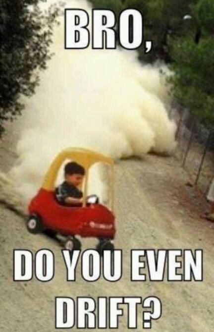BRO, DO YOU EVEN DRIFT?