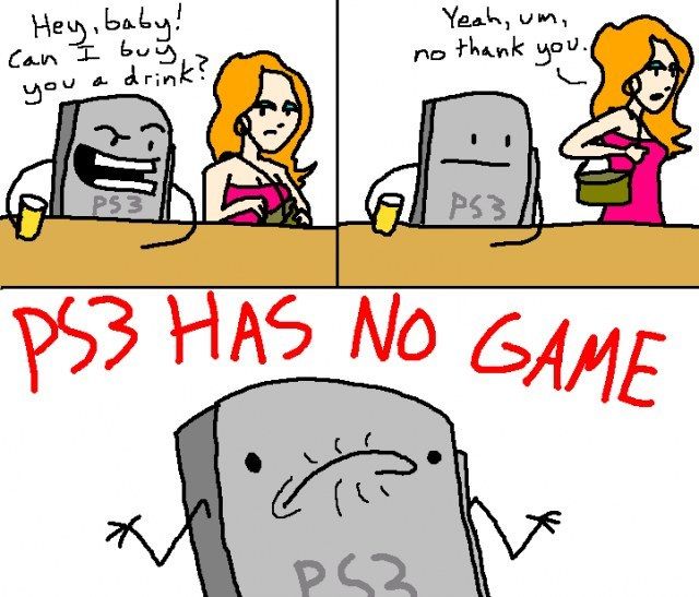 Hey, baby! Can I buy you a drink? Yeah, um, no thank you. PS3 HAS NO GAME