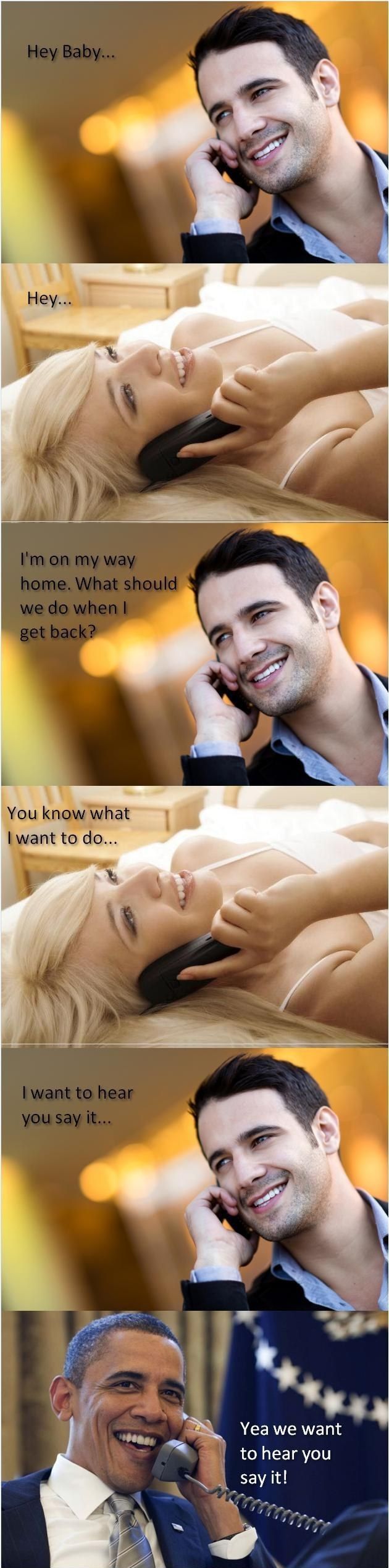 Hey Baby... Hey... I'm on my way home. What should we do when I get back? You know what I want to do... I want to hear you sait it... Yea we want to hear you say it!