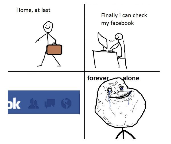 Home, at last Finally i can check my facebook forever alone