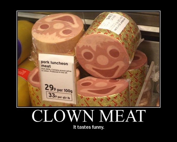 CLOWN MEAT It tastes funny.