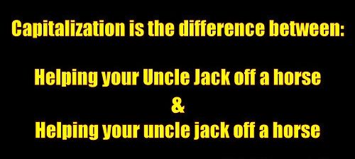 Capitalization is the difference between: Helping your Uncle Jack off a horse & Helping your uncle jack off a horse