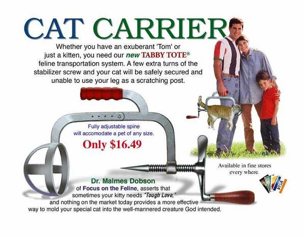 CAT CARRIER Whether you have an exuberant 'Tom' or just a kitten, you need our new TABBY TOTE feline transportation system. A few extra turns of the stabilizer screw and your cat will be safely secured and unable to use your leg as a scratching post.