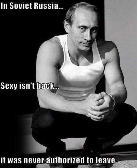 In Soviet Russia... Sexy isn't back... it was never authorized to leave