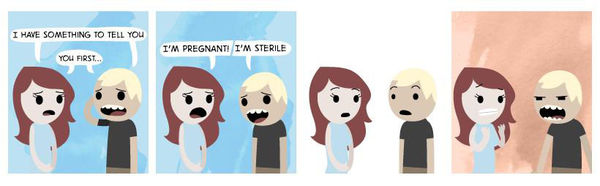 I HAVE SOMETHING TO TELL YOU YOU FIRST... I'M PREGNANT I'M STERILE