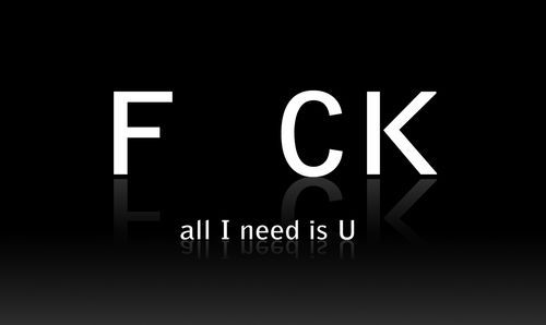 F CK all I need is U