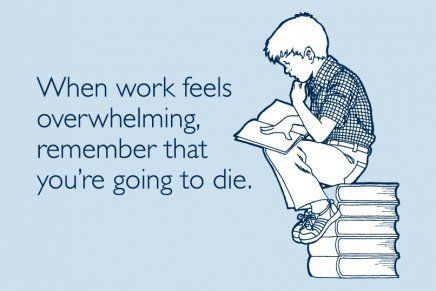 When work feels overwhelming remember that you're going to die.