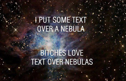I PUT SOME TEXT OVER A NEBULA BITCHES LOVE TEXT OVER NEBULAS