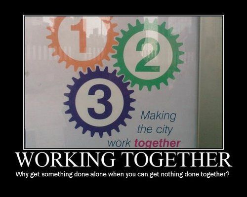 WORKING TOGETHER Why get something done alone when you can get nothing done together?