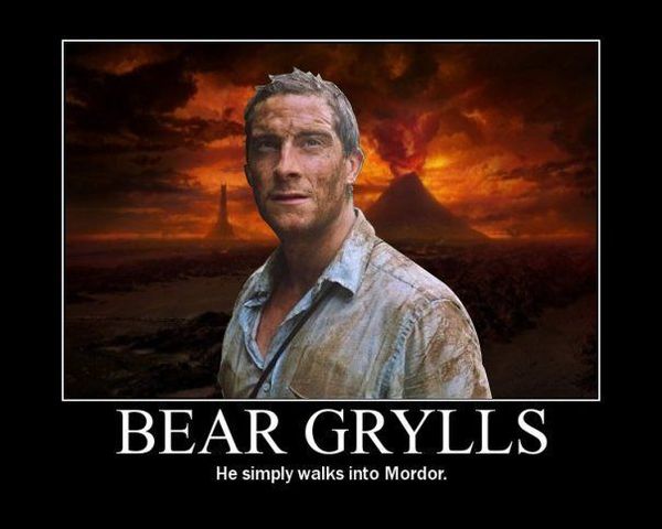 BEAR GRYLLS He simply walks into Mordor.