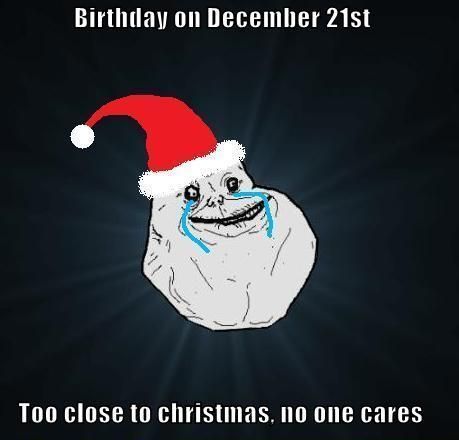 Birthday on December 21st Too close to christmas, no one cares