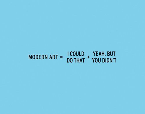 MODERN ART = I COULD DO THAT + YEAH, BUT YOU DIDN'T