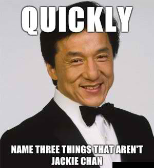 QUICKLY NAME THREE THINGS THAT AREN'T JACKIE CHAN