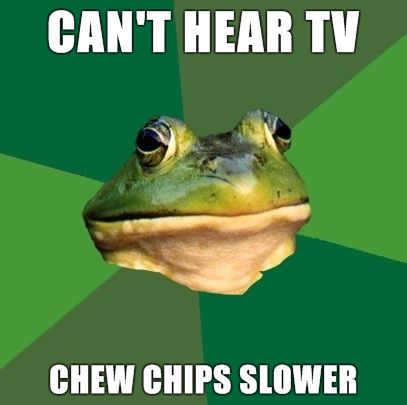 CAN'T HEAR TV CHEW CHIPS SLOWER