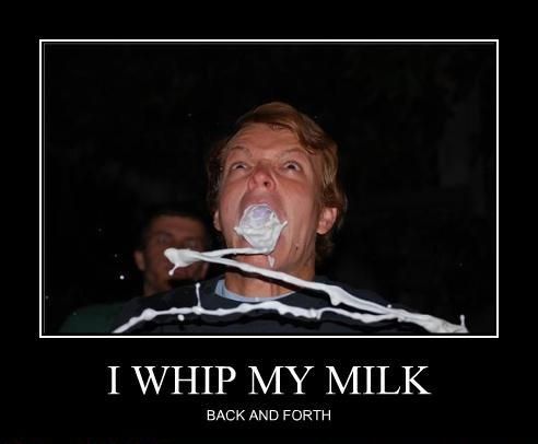 I WHIP MY MILK BACK AND FORTH