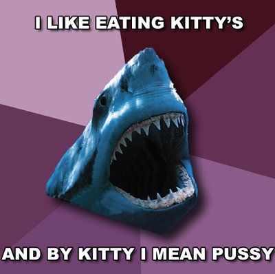 I LIKE EATING KITTY'S AND BY KITTY I MEAN PUSSY