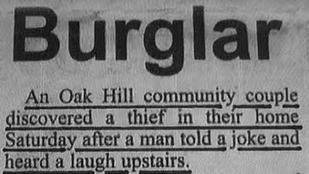 Burglar An Oak Hill community couple discovered a thief in their home Saturday after a man told a joke and heard a laugh upstairs.