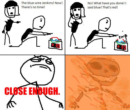 The blue wire Jenkins! Now! There's no time! No! What have you done! I said blue! That's red! CLOSE ENOUGH.
