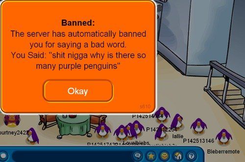 Banned: The server has automatically banned you for saying a bad word. You Said: 'shit nigga why is there so many purple penguins'