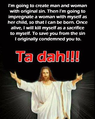 I'm going to create man and woman with original sin. Then I'm going to impregnate a woman with myself as her child, so that I can be born. Once alive, I will kill myself as a sacrifice to myself. To save you from the sin I originally condemned you to.