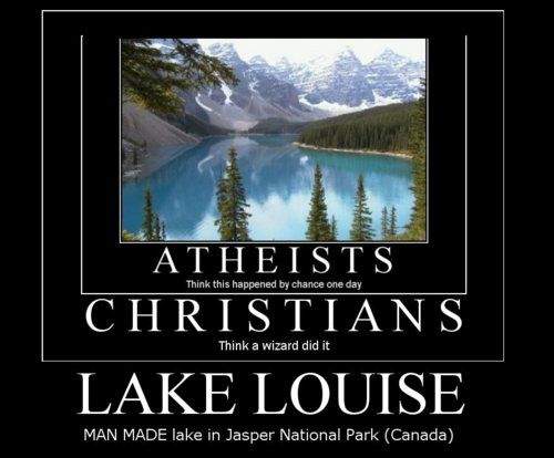 ATHEISTS Think this happened by chance one day CHRISTIANS Think a wizard did it LAKE LOUISE MAN MADE lake in Jasper National Park (Canada)