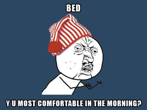 BED Y U MOST COMFORTABLE IN THE MORNING?