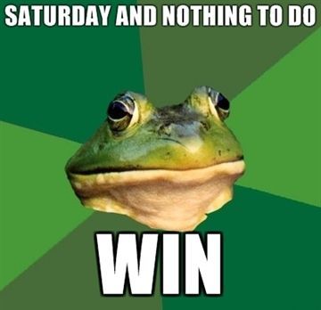 SATURDAY AND NOTHING TO DO WIN
