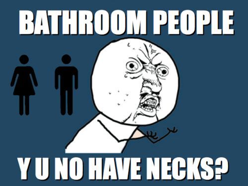 BATHROOM PEOPLE Y U NO HAVE NECKS?