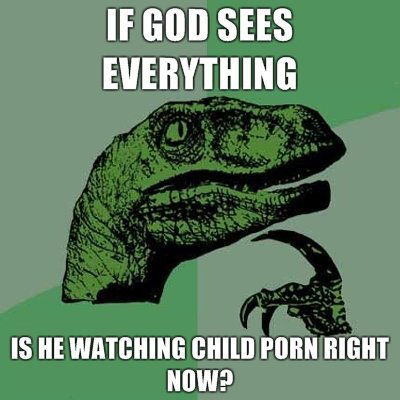 IF GOD SEES EVERYTHING IS HE WATCHING CHILD PORN RIGHT NOW?